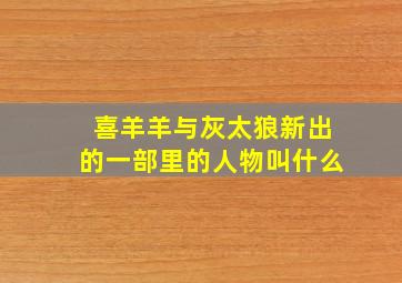 喜羊羊与灰太狼新出的一部里的人物叫什么