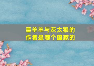 喜羊羊与灰太狼的作者是哪个国家的