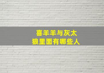 喜羊羊与灰太狼里面有哪些人