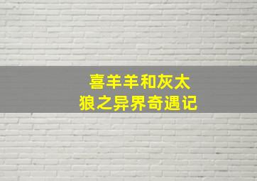 喜羊羊和灰太狼之异界奇遇记