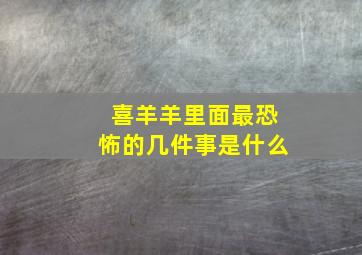 喜羊羊里面最恐怖的几件事是什么