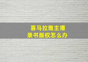 喜马拉雅主播录书版权怎么办