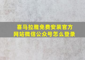 喜马拉雅免费安装官方网站微信公众号怎么登录