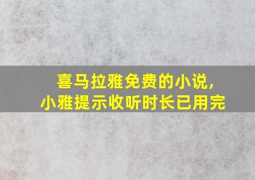 喜马拉雅免费的小说,小雅提示收听时长已用完