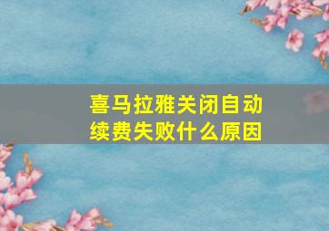 喜马拉雅关闭自动续费失败什么原因