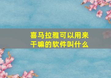 喜马拉雅可以用来干嘛的软件叫什么