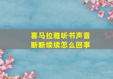 喜马拉雅听书声音断断续续怎么回事