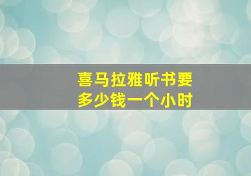 喜马拉雅听书要多少钱一个小时