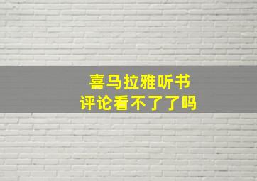 喜马拉雅听书评论看不了了吗