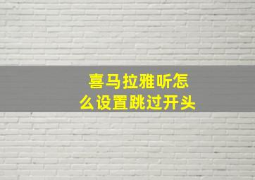 喜马拉雅听怎么设置跳过开头