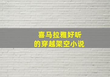 喜马拉雅好听的穿越架空小说