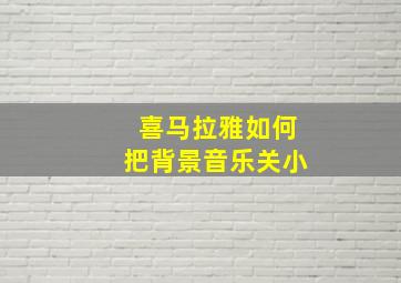 喜马拉雅如何把背景音乐关小