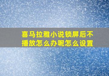 喜马拉雅小说锁屏后不播放怎么办呢怎么设置