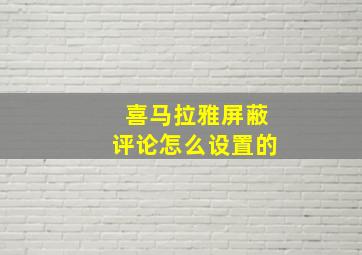 喜马拉雅屏蔽评论怎么设置的