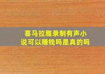 喜马拉雅录制有声小说可以赚钱吗是真的吗