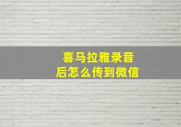 喜马拉雅录音后怎么传到微信