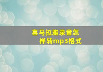 喜马拉雅录音怎样转mp3格式