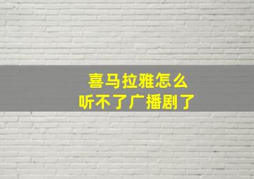 喜马拉雅怎么听不了广播剧了