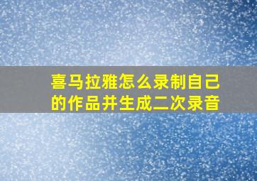 喜马拉雅怎么录制自己的作品并生成二次录音