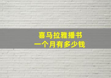 喜马拉雅播书一个月有多少钱