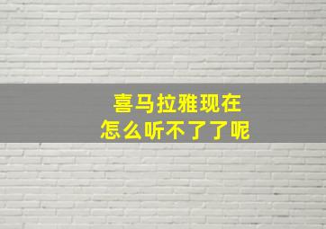 喜马拉雅现在怎么听不了了呢