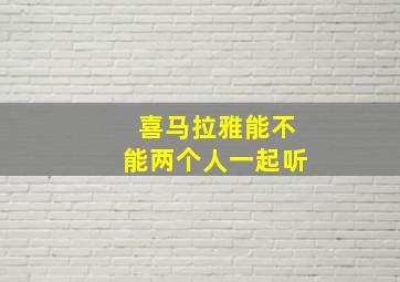 喜马拉雅能不能两个人一起听