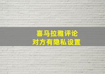 喜马拉雅评论对方有隐私设置