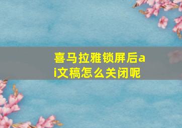 喜马拉雅锁屏后ai文稿怎么关闭呢