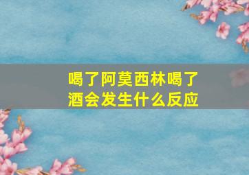 喝了阿莫西林喝了酒会发生什么反应