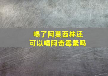 喝了阿莫西林还可以喝阿奇霉素吗