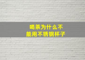 喝茶为什么不能用不锈钢杯子