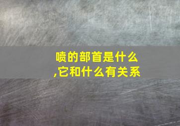 喷的部首是什么,它和什么有关系