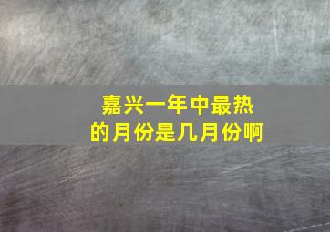 嘉兴一年中最热的月份是几月份啊