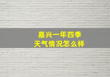 嘉兴一年四季天气情况怎么样