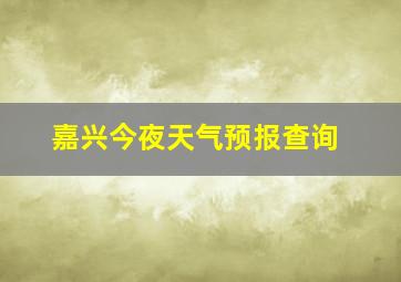 嘉兴今夜天气预报查询