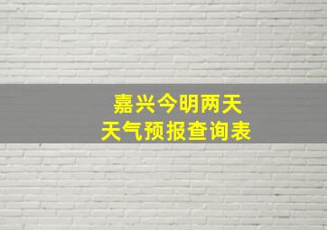 嘉兴今明两天天气预报查询表