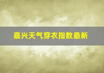 嘉兴天气穿衣指数最新