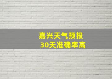 嘉兴天气预报30天准确率高