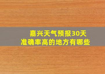 嘉兴天气预报30天准确率高的地方有哪些