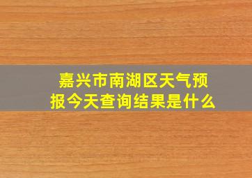 嘉兴市南湖区天气预报今天查询结果是什么