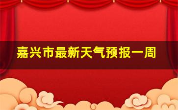 嘉兴市最新天气预报一周