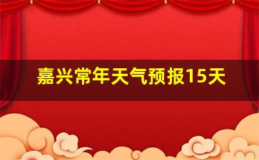 嘉兴常年天气预报15天