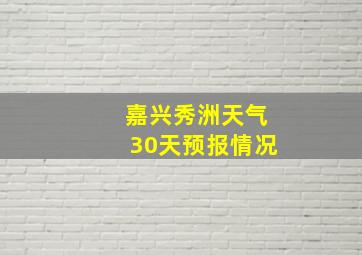 嘉兴秀洲天气30天预报情况