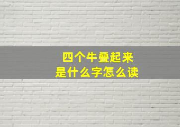 四个牛叠起来是什么字怎么读