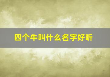 四个牛叫什么名字好听