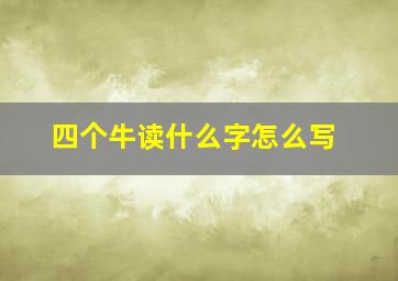 四个牛读什么字怎么写