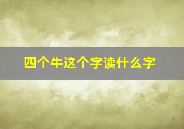 四个牛这个字读什么字