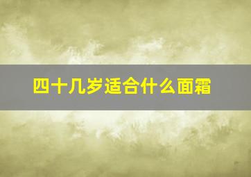 四十几岁适合什么面霜