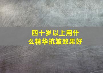 四十岁以上用什么精华抗皱效果好