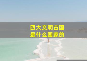 四大文明古国是什么国家的